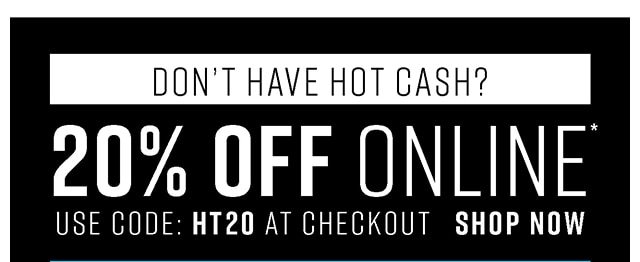 Don't Have Hot Cash? 20% Off Oline Use Code:HT20 at Checkout Shop Now