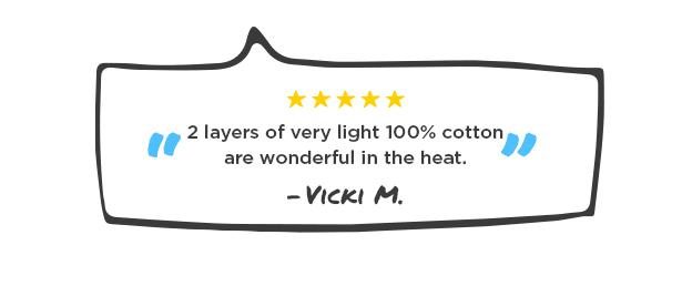 "2 layers of very light 100% cotton are wonderful in the heat."
