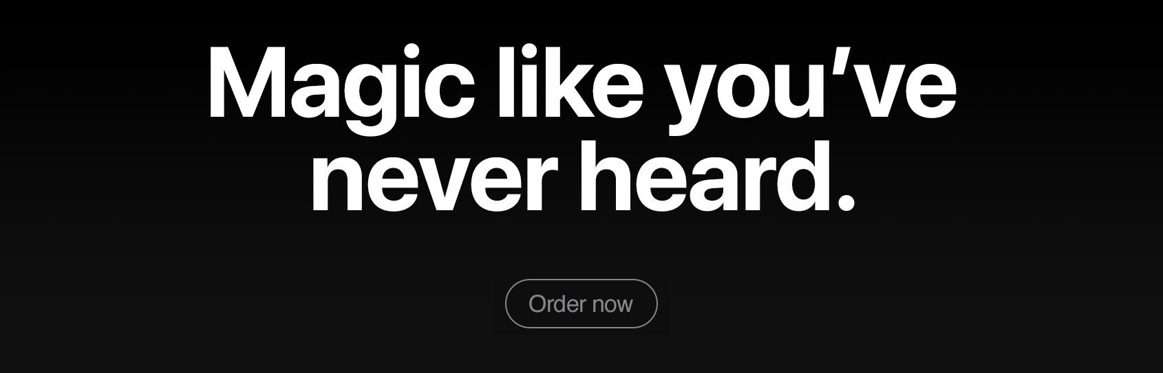 Magic like you’ve never heard. Order now