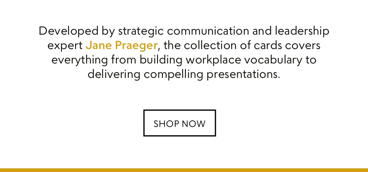 Developed by strategic communication and leadership expert Jane Praeger, the collection of cards covers everything from building workplace vocabulary to delivering compelling presentations.