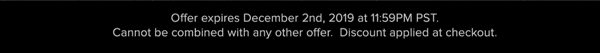 Offer expires December 2nd, 2019 at 11:59PM PST. Cannot be combined with any other offer. Discount applied at checkout.