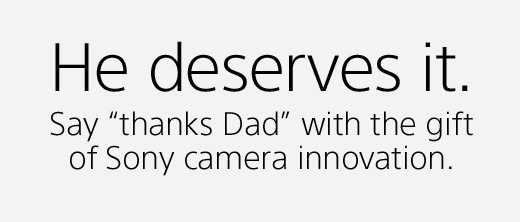 He deserves it. Say “thanks Dad” with the gift of Sony camera innovation.