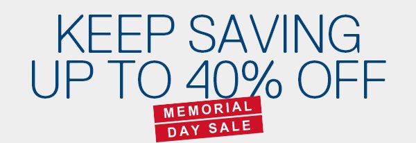 KEEP SAVING UP TO 40% OFF | MEMORIAL DAY SALE