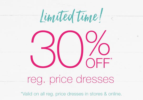 Limited time! 30% off* reg. price dresses. *Valid on all reg. price dresses in stores and online.