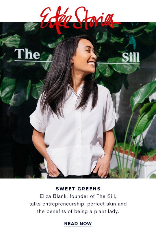 Estée Stories GO GREEN Eliza Blank, founder of The Sill, talks entrepreneurship, perfect skin and the benefits of being a plant lady. READ NOW