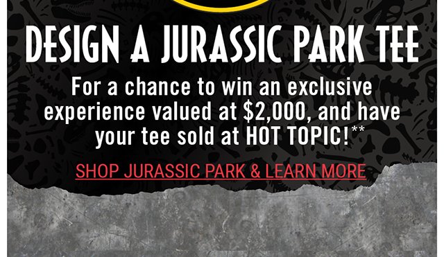 Design a Jurassic Park Tee for a chance to win an exclusive experience valued at $2000, and have your tee sold at Hot Topic! Shop Jurassic Park and Learn More