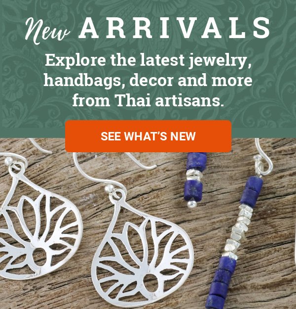 New ARRIVALS | Explore the latest jewelry, handbags, decor and more from Thai artisans. | SEE WHAT’S NEW