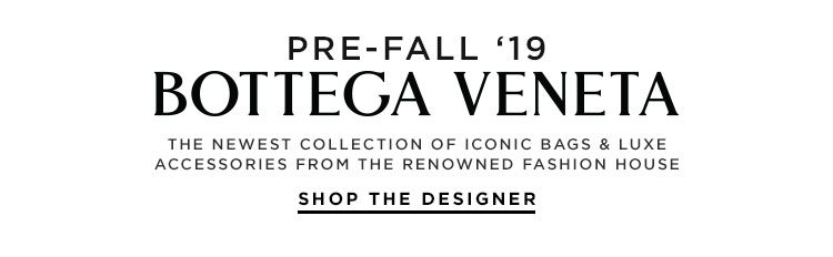 BOTTEGA VENETA: PRE-FALL '19. THE NEWEST COLLECTION OF ICONIC BAGS & LUXE ACCESSORIES FROM THE RENOWNED FASHION HOUSE. SHOP THE DESIGNER.