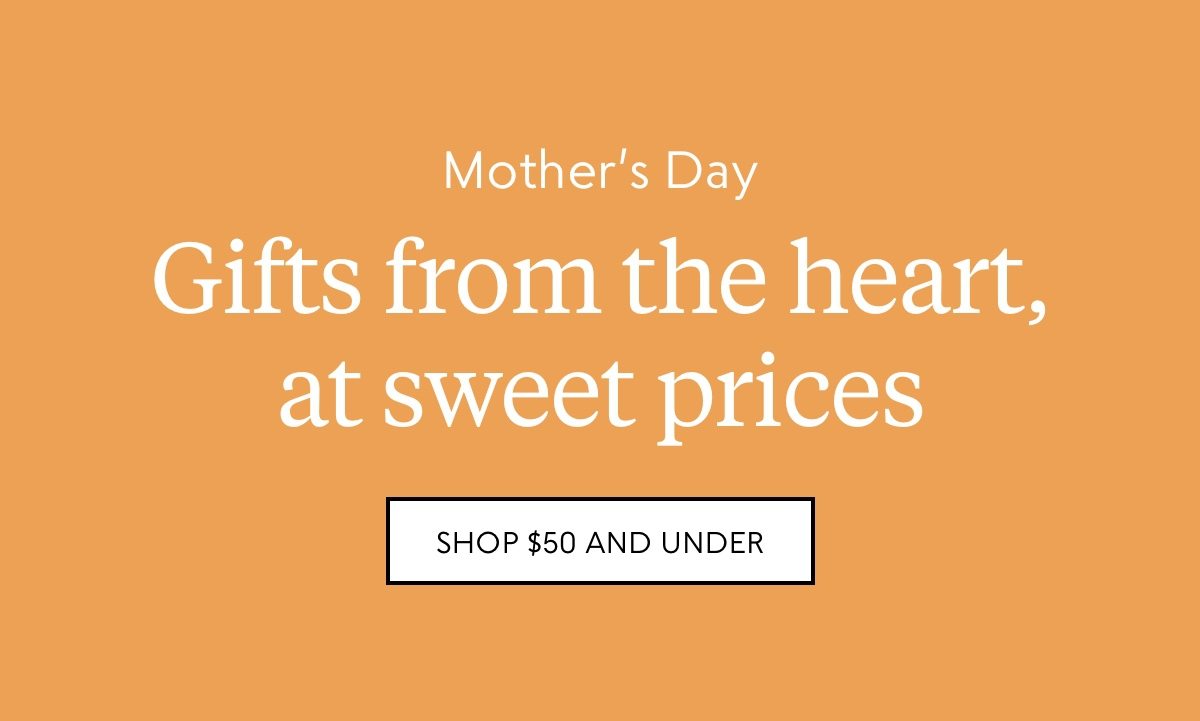Mother's Day gifts from the heart, at sweet prices. Shop $50 and under.