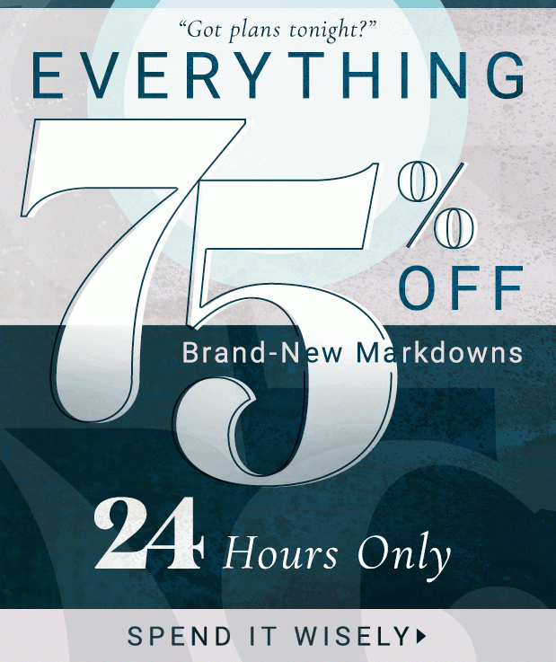 75% Off Everything. “Sorry, can't make it out tonight.” – You