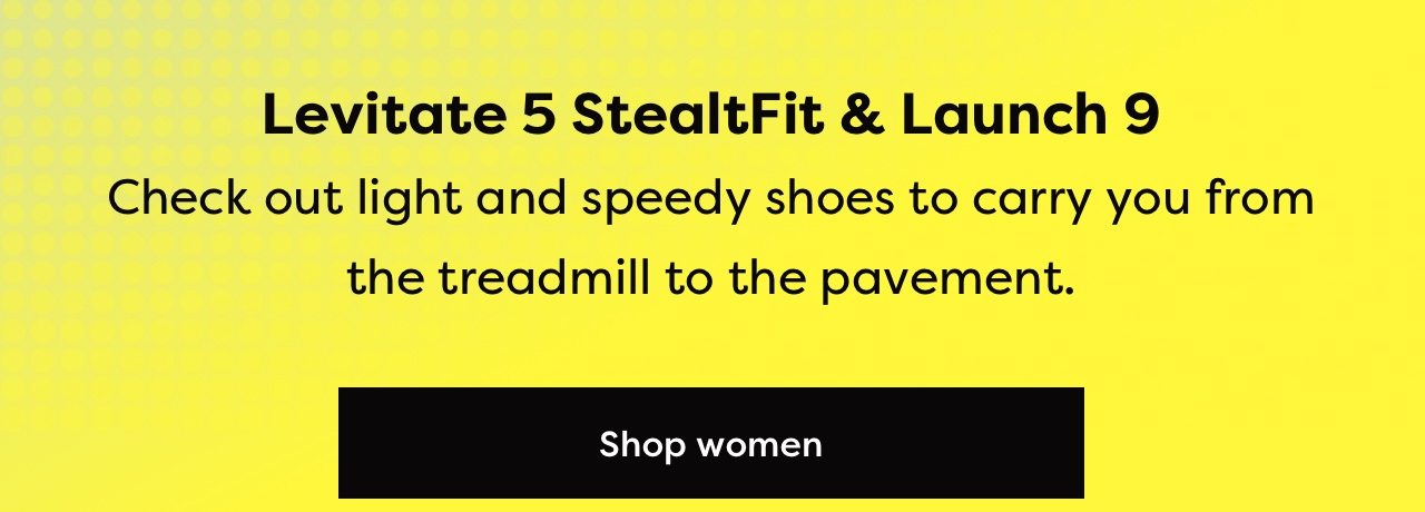 Levitate 5 StealtFit & Launch 9 | Check out light and speedy shoes to carry you from the treadmill to the pavement. | Shop women