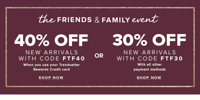 The Friends & Family Event. 40% off new arrivals