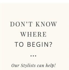 Don't know where to begin? Our stylists can help.