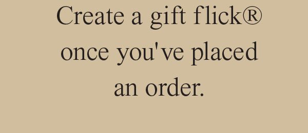 Create a gift flick® once you've placed an order.