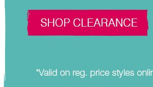 Shop clearance *Valid on reg. price styles online only. Excludes new arrivals.