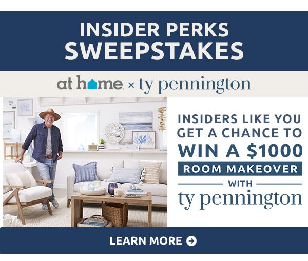 Insider perks sweepstakes. At Home x Ty Pennington. Insider perks like you get a chance to win a $1000 room makeover with Ty Pennington. Learn more.