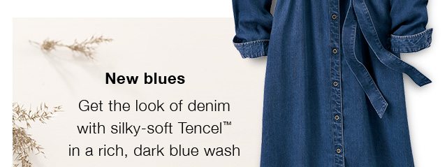 New blues - Get the look of denim with silky-soft Tencel™ in a rich, dark blue wash