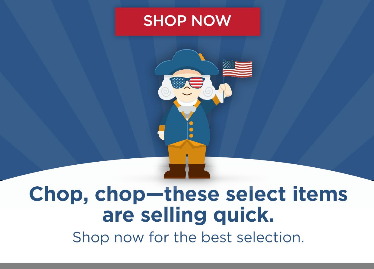 Chop, chop-these select items are selling quick. Shop now for the best selection.