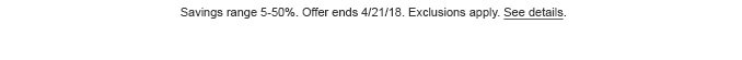 Savings range 5-50%. Offer ends 4/21/18. Exclusions apply. See details.