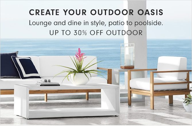 CREATE YOUR OUTDOOR OASIS - UP TO 30% OFF OUTDOOR
