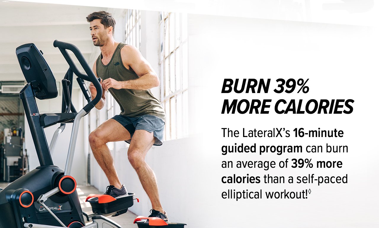 BURN 39% MORE CALORIES: The LateralX's 16-minute guided program can burn as average of 39% more calories than a self-paced elliptical workout!◊ >>