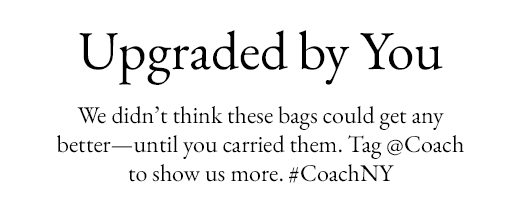 Upgraded by You. We didn't think these bags could get any better - until you carried them. Tag @Coach or show us more. #CoachNY