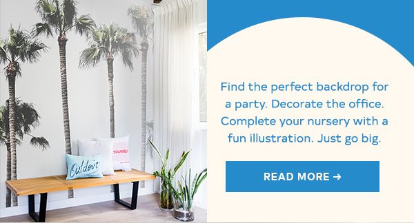 Find the perfect backdrop for a party. Decorate the office. Complete your nursery with a fun illustration. Just go big. Read More.