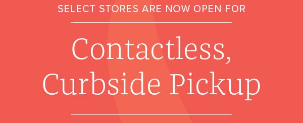 Select stores are now open for Contactless, Curbside Pickup