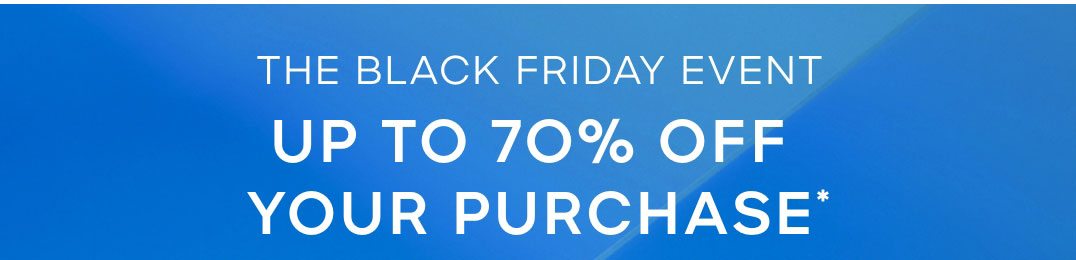 THE BLACK FRIDAY SALE UP TO 70% OFF YOUR PURCHASE*