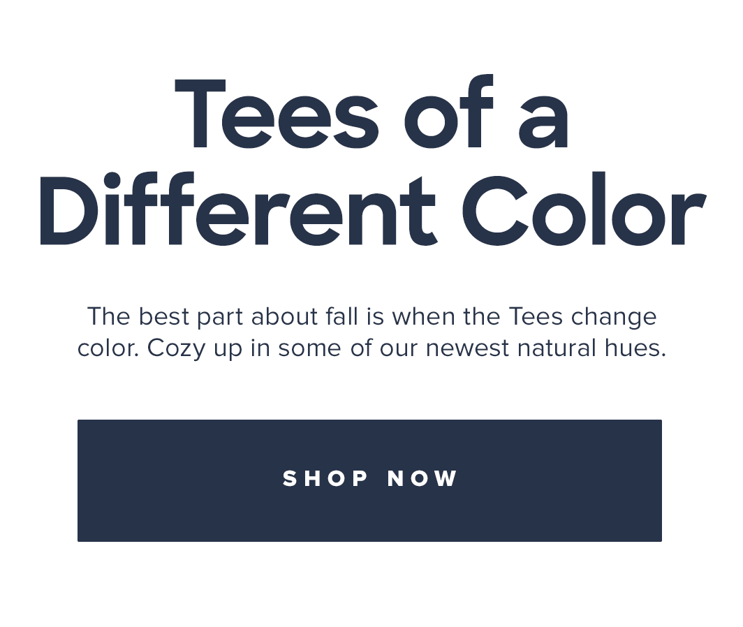 TEES OF A DIFFERNT COLOR | The best part about fall is when the Tees change color. Cozy up in some of our newest natural hues. | Shop Now