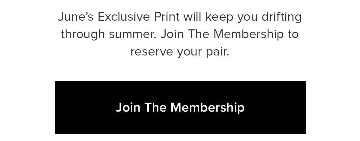 June’s Exclusive Print will keep you drifting through summer. Join The Membership to reserve your pair.