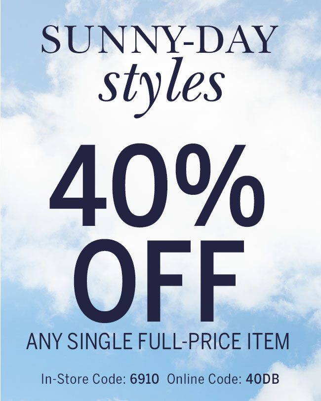 Sunny-Day Styles 40% Off any single full-price item. In store code: 6910 Online Code: 40DB
