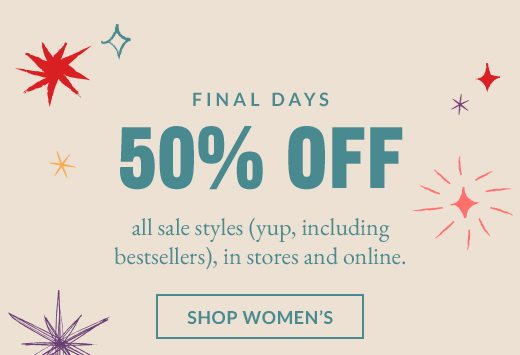 FINAL DAYS: 50% OFF all sale styles (yup, including bestsellers), in stores and online. SHOP WOMEN'S