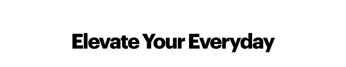 Elevate your everyday