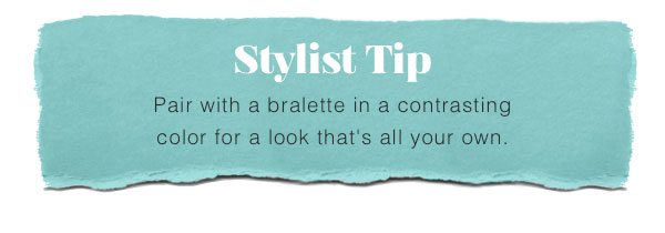 Stylist tip: pair a bralette in a contrasting color for a look that's all your own.