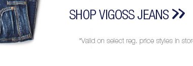 Shop Vigoss Jeans. *Valid on select reg. price styles in stores & online.