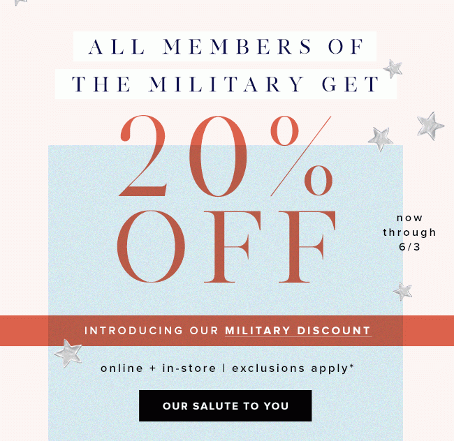 Introducing our military discount. Military members get 20% off* through 6/3 and 15% off thereafter. Online and in-store. 