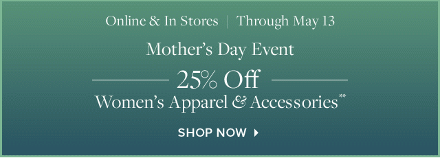 MOTHER'S DAY EVENT | 25% OFF WOMEN'S APPAREL & ACCESSORIES**