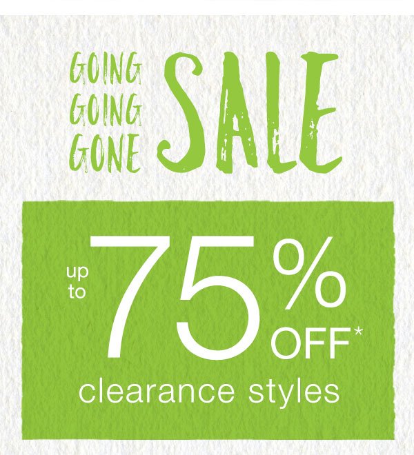 Going going gone sale. Up to 75% off* clearance styles.