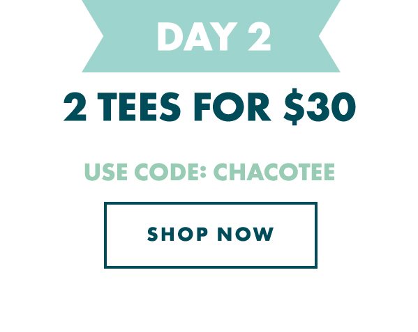 DAY 2 - 2 TEES FOR $30. USE CODE: CHACOTEE
