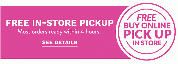 Buy online, Pick up in store - Free In-Store Pickup - Most orders ready within 4 hours. See Details.