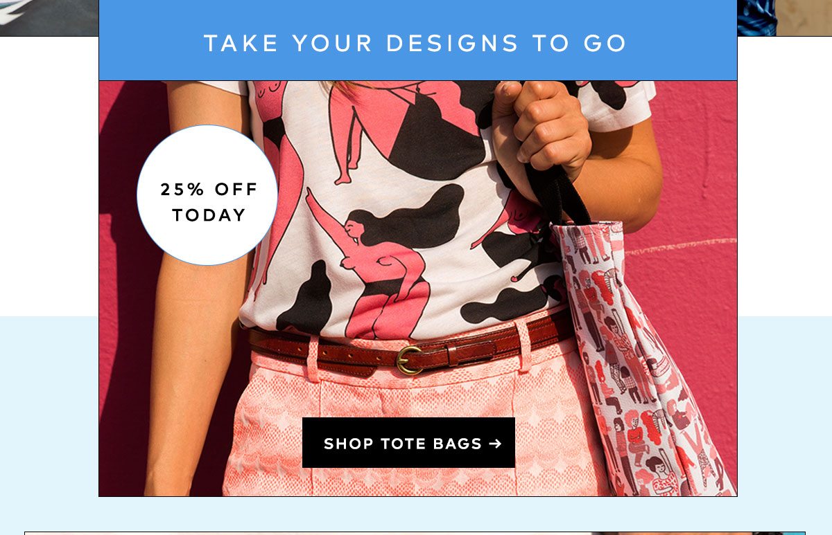 TAKE YOUR DESIGNS TO GO 25% OFF TODAY SHOP TOTE BAGS >