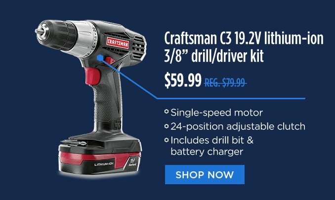 Craftsman C3 19.2V lithium-ion 3/8 inch drill/driver kit $59.99 REG. 79.99 | Single-speed motor | 24-position adjustable clutch | Includes drill bit & battery charger | SHOP NOW