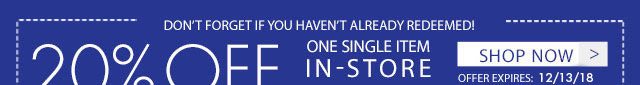 don't forget if you haven't already redeemed! 20% off one single item in-store or online shop now offer expires: 12/13/18