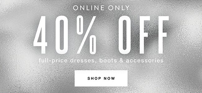 40% off dresses, boots and accessories - Shop Now
