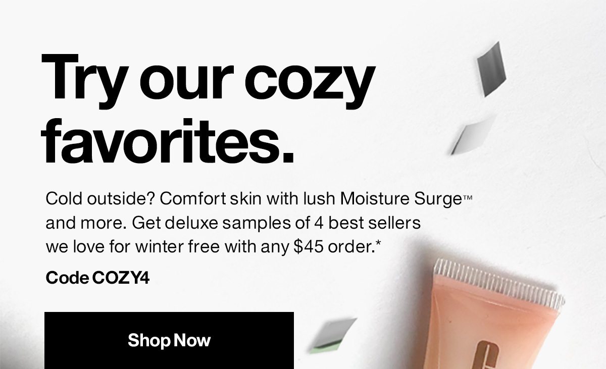 Try our cozy favorites. Cold outside? Comfort skin with lush Moisture Surge™ and more. Get deluxe samples of 4 best sellers we love for winter free with any $45 order.* Code COZY4 | Shop Now