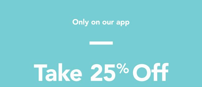 Only on our app- 25% off!