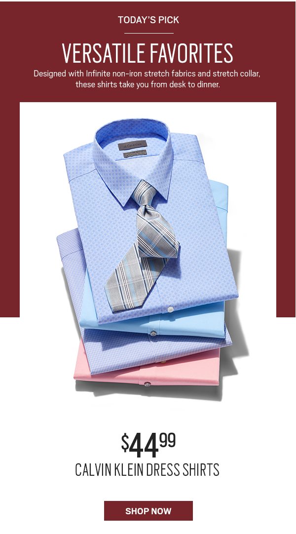 Today's pick. Versatile favorites. Designed with infinite non-iron stretch fabrics and stretch collar, these shirts take you from desk to dinner. $44.99 calvin klein shirts. Shop now.