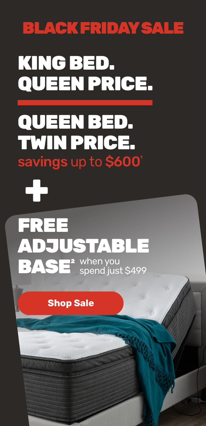 Black Friday Sale. King Bed. Queen Price. Queen Bed. Twin Price. Plus Free Adjustable Base. Shop Sale.