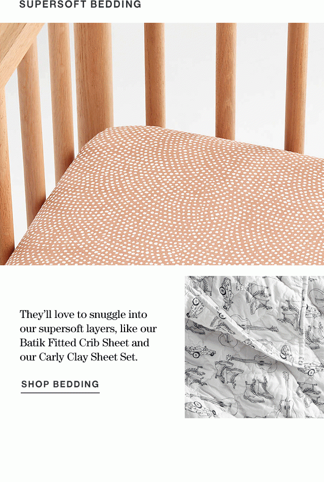 supersoft bedding They’ll love to snuggle into our supersoft layers, like our Batik Fitted Crib Sheet and our Carly Clay Sheet Set. shop bedding